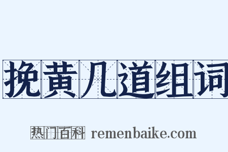 挽黄几道组词是什么意思的图片